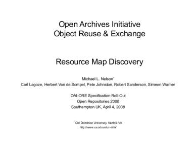 Open Archives Initiative Object Reuse & Exchange Resource Map Discovery Michael L. Nelson* Carl Lagoze, Herbert Van de Sompel, Pete Johnston, Robert Sanderson, Simeon Warner
