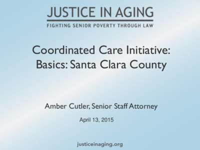 Coordinated Care Initiative: Basics: Santa Clara County Amber Cutler, Senior Staff Attorney April 13, 2015  Coordinated Care Initiative: