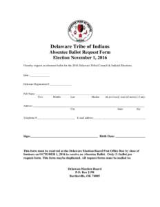 Delaware Tribe of Indians Absentee Ballot Request Form Election November 1, 2016 I hereby request an absentee ballot for the 2016 Delaware Tribal Council & Judicial Elections.  Date :_______________