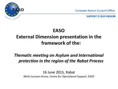 EASO External Dimension presentation in the framework of the: Thematic meeting on Asylum and International protection in the region of the Rabat Process 16 June 2015, Rabat
