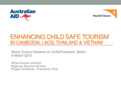 ENHANCING CHILD SAFE TOURISM IN CAMBODIA, LAOS, THAILAND & VIETNAM World Tourism Network on Child Protection, Berlin 9 March 2012 Afrooz Kaviani Johnson Regional Technical Director