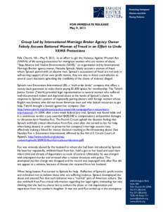 FOR IMMEDIATE RELEASE May 9, 2012 Group Led by International Marriage Broker Agency Owner Falsely Accuses Battered Woman of Fraud in an Effort to Undo VAWA Protections