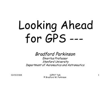 Looking Ahead for GPS --Bradford Parkinson Emeritus Professor Stanford University Department of Aeronautics and Astronautics