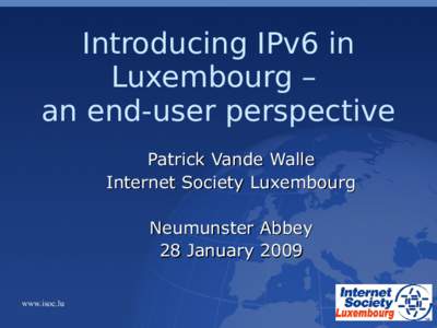 Introducing IPv6 in Luxembourg – an end-user perspective Patrick Vande Walle Internet Society Luxembourg Neumunster Abbey