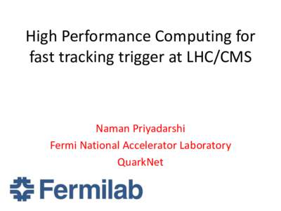 High Performance Computing for fast tracking trigger at LHC/CMS Naman Priyadarshi Fermi National Accelerator Laboratory QuarkNet