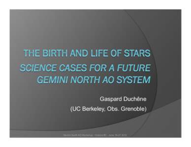 Gaspard Duchêne (UC Berkeley, Obs. Grenoble) Gemini North AO Workshop - Victoria BC - June[removed]  Scope: the birth and life of stars