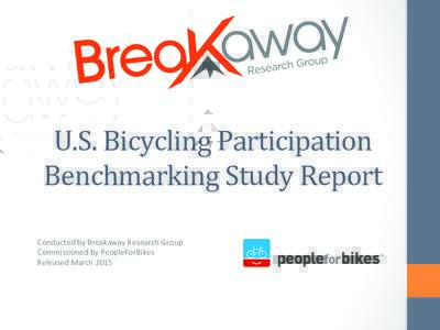 U.S.	
  Bicycling	
  Participation	
   Benchmarking	
  Study	
  Report	
   	
     	
   Conducted	
  by	
  Breakaway	
  Research	
  Group	
  