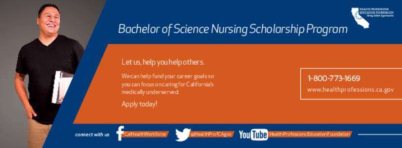 Bachelor of Science Nursing Scholarship Program Let us, help you help others. We can help fund your career goals so you can focus on caring for California’s medically underserved.