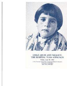 CHILD ABUSE AND NEGLECT: THE HOSPITAL TEAM APPROACH Friday, June L8, l98Z at the Towsley Center for Continuing Medical Education University of Michigan Ann Arbor, Michigan