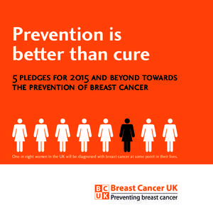 Prevention is better than cure 5 pledges for 2015 and beyond towards the prevention of breast cancer  One in eight women in the UK will be diagnosed with breast cancer at some point in their lives.