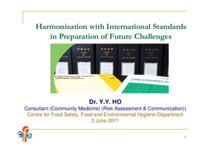 Harmonisation with International Standards in Preparation of Future Challenges Dr. Y.Y. HO Consultant (Community Medicine) (Risk Assessment & Communication)) Centre for Food Safety, Food and Environmental Hygiene Departm