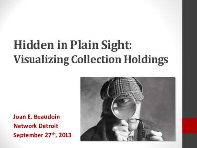 Hidden in Plain Sight: Visualizing Collection Holdings Joan E. Beaudoin Network Detroit September 27th, 2013