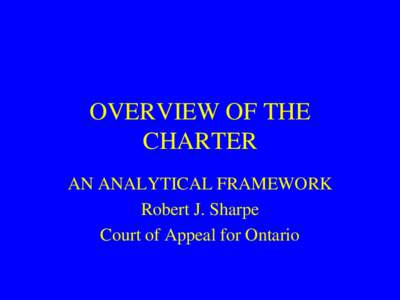 OVERVIEW OF THE CHARTER AN ANALYTICAL FRAMEWORK Robert J. Sharpe Court of Appeal for Ontario