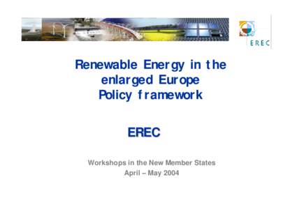 Renewable Energy in the enlarged Europe Policy framework EREC Workshops in the New Member States April – May 2004