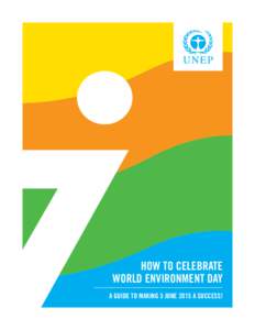 HOW TO CELEBRATE WORLD ENVIRONMENT DAY A GUIDE TO MAKING 5 JUNE 2015 A SUCCESS! WELCOME! Welcome to your quick guide to celebrating World Environment Day