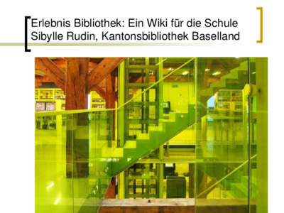 Erlebnis Bibliothek: Ein Wiki für die Schule Sibylle Rudin, Kantonsbibliothek Baselland Sibylle Rudin / BIS Konstanz 2012  Wie gehen wir mit neuen digitalen Realitäten