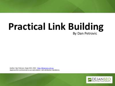 Practical Link Building By Dan Petrovic Author: Dan Petrovic, Dejan SEO, [removed]http://dejanseo.com.au Approved for commercial re-use and citation. Link attribution mandatory.