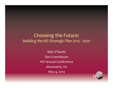 Choosing the Future: Building the HEI Strategic Plan 2015 ‐ 2020 Bob O’Keefe Dan Greenbaum HEI Annual Conference Alexandria, VA