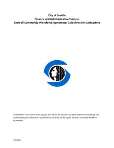 City of Seattle Finance and Administrative Services Seawall Community Workforce Agreement Guidelines for Contractors DISCLAIMER: This is meant to be a guide, and should not be used as a replacement from reviewing and und