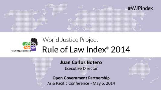 Juan Carlos Botero Executive Director Open Government Partnership Asia Pacific Conference - May 6, 2014  The World Justice Project Rule of Law Index