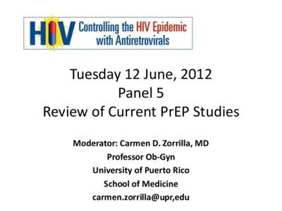 Tuesday 12 June, 2012 Panel 5 Review of Current PrEP Studies Moderator: Carmen D. Zorrilla, MD Professor Ob-Gyn University of Puerto Rico