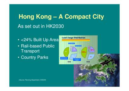 Hong Kong – A Compact City As set out in HK2030 • <24% Built Up Area • Rail-based Public Transport • Country Parks