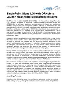 February 21, 2018  SinglePoint Signs LOI with ORHub to Launch Healthcare Blockchain Initiative SEATTLE, Feb. 21, 2018 (GLOBE NEWSWIRE) -- via NetworkWire - SinglePoint, Inc. (OTCQB:SING) is pleased to announce a Letter o
