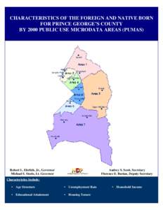 CHARACTERISTICS OF THE FOREIGN AND NATIVE BORN FOR PRINCE GEORGE’S COUNTY BY 2000 PUBLIC USE MICRODATA AREAS (PUMAS) Robert L. Ehrlich, Jr., Governor Michael S. Steele, Lt. Governor