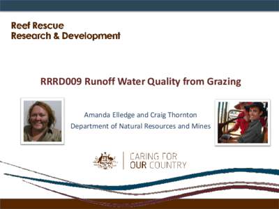 RRRD009 Runoff Water Quality from Grazing Amanda Elledge and Craig Thornton Department of Natural Resources and Mines Background • Grazing accounts for 96% (26.2 Mha) of agricultural land use in the