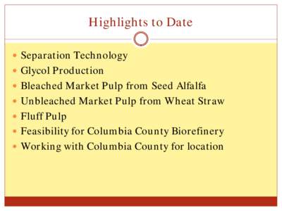 Highlights to Date  Separation Technology  Glycol Production  Bleached Market Pulp from Seed Alfalfa  Unbleached Market Pulp from Wheat Straw  Fluff Pulp