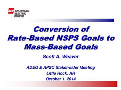 Conversion of Rate-Based NSPS Goals to Mass-Based Goals Scott A. Weaver ADEQ & APSC Stakeholder Meeting Little Rock, AR