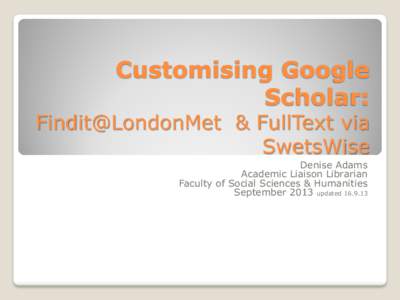 Customising Google Scholar: Findit@LondonMet & FullText via SwetsWise Denise Adams