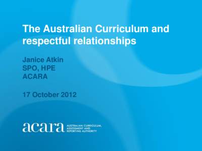 The Australian Curriculum and respectful relationships Janice Atkin SPO, HPE ACARA 17 October 2012