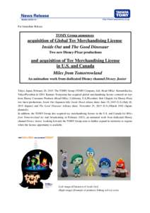 For Immediate Release  TOMY Group announces acquisition of Global Toy Merchandising License Inside Out and The Good Dinosaur