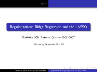 Agenda  Regularization: Ridge Regression and the LASSO Statistics 305: Autumn QuarterWednesday, November 29, 2006