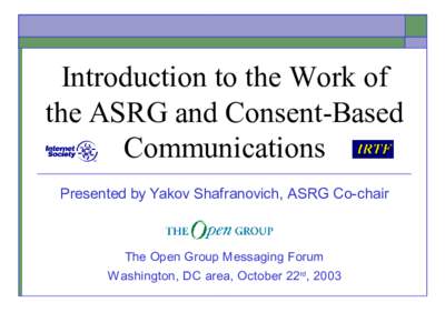 Introduction to the Work of the ASRG and Consent-Based Communications Presented by Yakov Shafranovich, ASRG Co-chair  The Open Group Messaging Forum