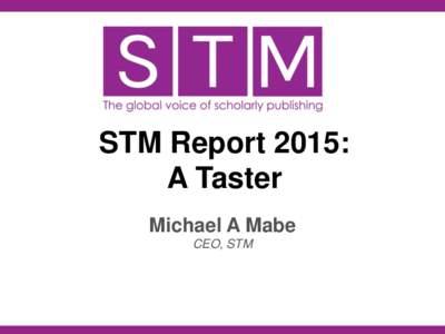 STM Report 2015: A Taster Michael A Mabe CEO, STM  Journal@350