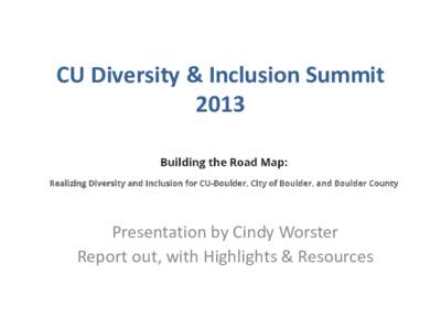 CU Diversity & Inclusion Summit 2013 Theme: Presentation by Cindy Worster Report out, with Highlights & Resources