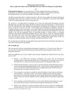 PROFESSIONAL DEVELOPMENT This is a guide only. Please refer to Rule[removed]of your Child Care Program Licensing Rules.  Professional development is an on-going process. All early childhood education and child care prof