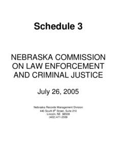 Schedule 3 NEBRASKA COMMISSION ON LAW ENFORCEMENT AND CRIMINAL JUSTICE July 26, 2005 Nebraska Records Management Division