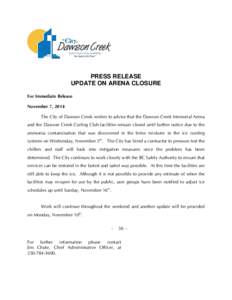 PRESS RELEASE UPDATE ON ARENA CLOSURE For Immediate Release November 7, 2014 The City of Dawson Creek wishes to advise that the Dawson Creek Memorial Arena and the Dawson Creek Curling Club facilities remain closed until