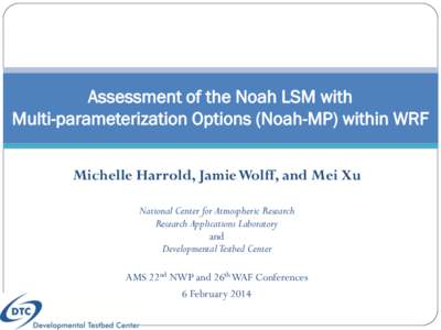Assessment of the Noah LSM with Multi-parameterization Options (Noah-MP) within WRF Michelle Harrold, Jamie Wolff, and Mei Xu National Center for Atmospheric Research Research Applications Laboratory and