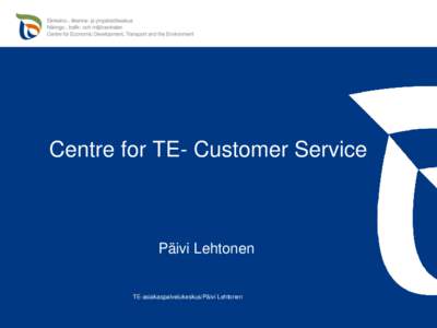 Centre for TE- Customer Service  Päivi Lehtonen TE-asiakaspalvelukeskus/Päivi Lehtonen