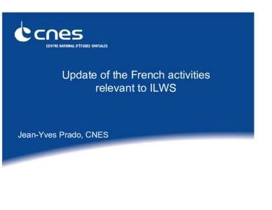 Update of the French activities relevant to ILWS Jean-Yves Prado, CNES  Status of CNES projects