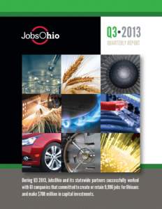 Q3•2013 QUARTERLY REPORT During Q3 2013, JobsOhio and its statewide partners successfully worked with 61 companies that committed to create or retain 9,996 jobs for Ohioans and make $708 million in capital investments.