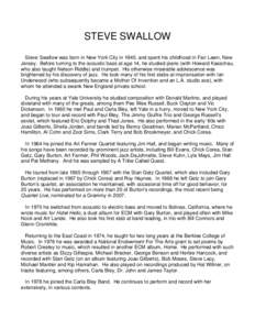 STEVE SWALLOW Steve Swallow was born in New York City in 1940, and spent his childhood in Fair Lawn, New Jersey. Before turning to the acoustic bass at age 14, he studied piano (with Howard Kasschau, who also taught Nels