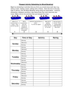 Pleasant Activity Scheduling for Mood Boosting! Begin by scheduling 3 activities that you think you would enjoy each day (e.g, taking a walk, reading a book, talking with a friend). Note the time of the day, type of acti