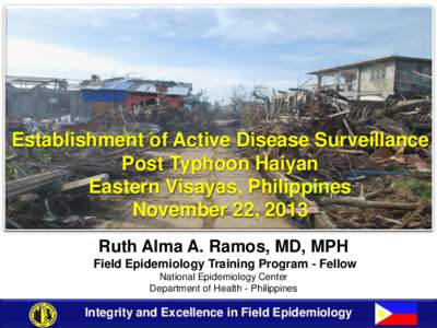 Establishment of Active Disease Surveillance Post Typhoon Haiyan Eastern Visayas, Philippines November 22, 2013 Ruth Alma A. Ramos, MD, MPH Field Epidemiology Training Program - Fellow
