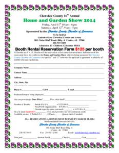 Cherokee County 16th Annual  Home and Garden Show 2014 Friday, April 11th 10 am – 6 pm Saturday, April 12th, 9 am – 5 pm Sponsored by the Cherokee County Chamber of Commerce