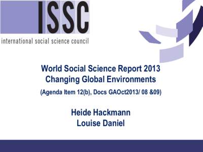 World Social Science Report 2013 Changing Global Environments (Agenda Item 12(b), Docs GAOct2013/ 08 &09) Heide Hackmann Louise Daniel